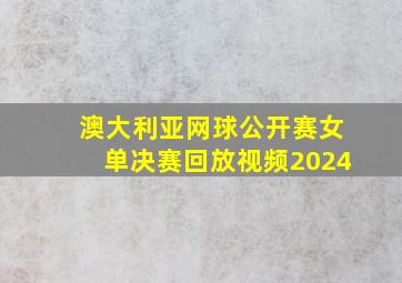 澳大利亚网球公开赛女单决赛回放视频2024