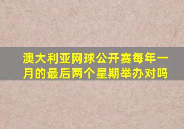 澳大利亚网球公开赛每年一月的最后两个星期举办对吗