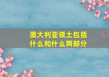 澳大利亚领土包括什么和什么两部分