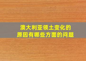 澳大利亚领土变化的原因有哪些方面的问题