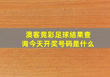 澳客竞彩足球结果查询今天开奖号码是什么