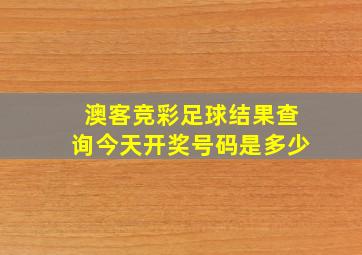 澳客竞彩足球结果查询今天开奖号码是多少