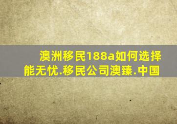 澳洲移民188a如何选择能无忧.移民公司澳臻.中国