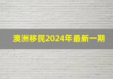 澳洲移民2024年最新一期