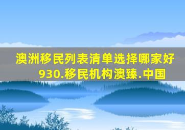 澳洲移民列表清单选择哪家好930.移民机构澳臻.中国