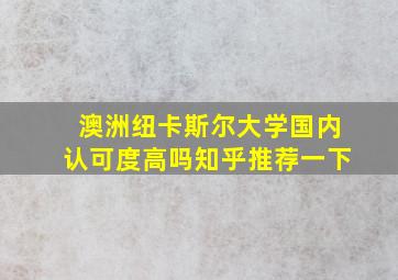 澳洲纽卡斯尔大学国内认可度高吗知乎推荐一下