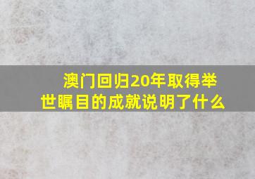 澳门回归20年取得举世瞩目的成就说明了什么