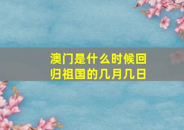 澳门是什么时候回归祖国的几月几日