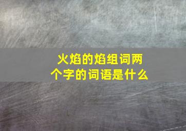 火焰的焰组词两个字的词语是什么