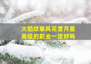 火焰纹章风花雪月最高级的职业一定好吗