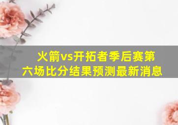 火箭vs开拓者季后赛第六场比分结果预测最新消息