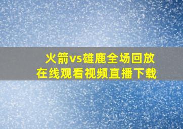 火箭vs雄鹿全场回放在线观看视频直播下载