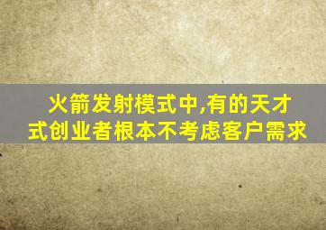 火箭发射模式中,有的天才式创业者根本不考虑客户需求