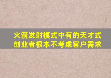 火箭发射模式中有的天才式创业者根本不考虑客户需求