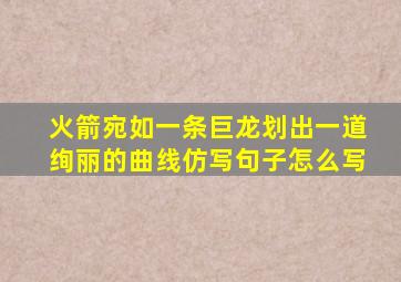 火箭宛如一条巨龙划出一道绚丽的曲线仿写句子怎么写