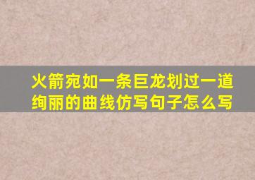 火箭宛如一条巨龙划过一道绚丽的曲线仿写句子怎么写