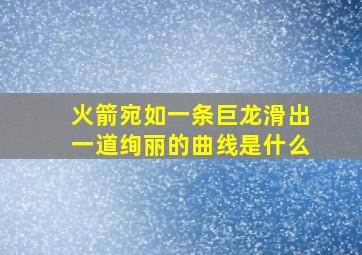 火箭宛如一条巨龙滑出一道绚丽的曲线是什么