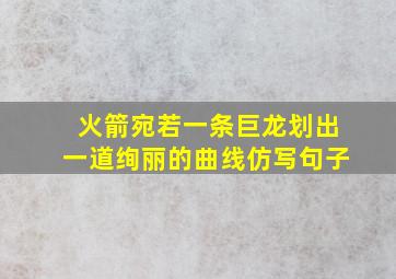 火箭宛若一条巨龙划出一道绚丽的曲线仿写句子