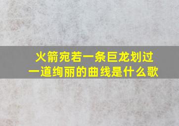 火箭宛若一条巨龙划过一道绚丽的曲线是什么歌