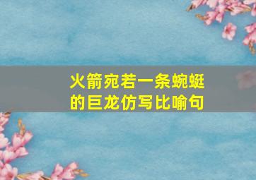 火箭宛若一条蜿蜓的巨龙仿写比喻句