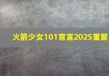 火箭少女101官宣2025重聚