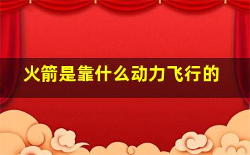 火箭是靠什么动力飞行的