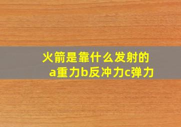 火箭是靠什么发射的a重力b反冲力c弹力