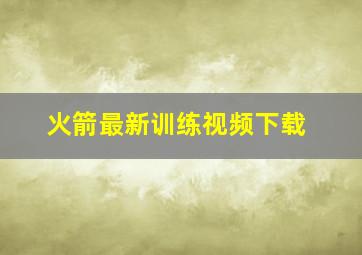 火箭最新训练视频下载