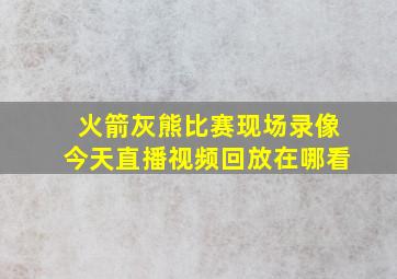 火箭灰熊比赛现场录像今天直播视频回放在哪看