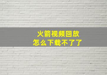 火箭视频回放怎么下载不了了