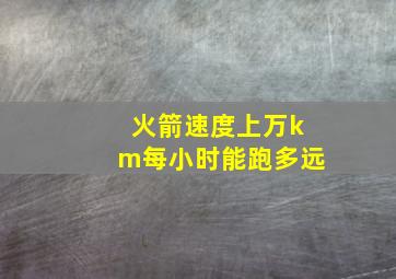 火箭速度上万km每小时能跑多远