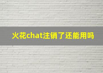 火花chat注销了还能用吗