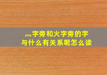 灬字旁和火字旁的字与什么有关系呢怎么读