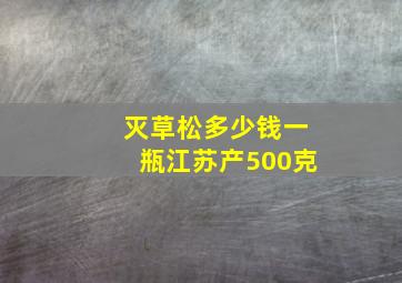 灭草松多少钱一瓶江苏产500克