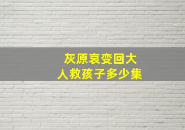 灰原哀变回大人救孩子多少集