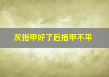 灰指甲好了后指甲不平