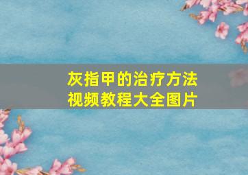 灰指甲的治疗方法视频教程大全图片