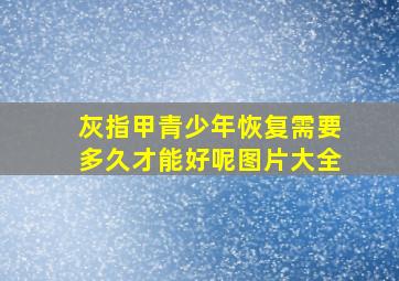 灰指甲青少年恢复需要多久才能好呢图片大全