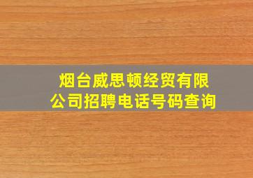 烟台威思顿经贸有限公司招聘电话号码查询