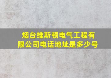 烟台维斯顿电气工程有限公司电话地址是多少号