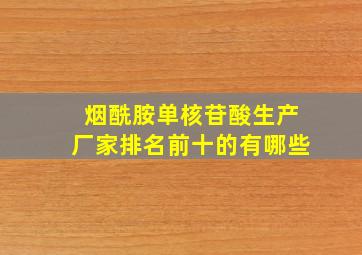 烟酰胺单核苷酸生产厂家排名前十的有哪些