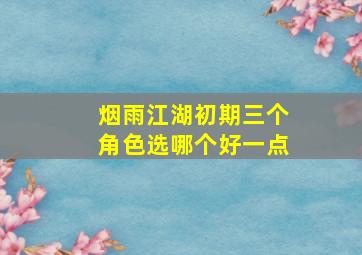 烟雨江湖初期三个角色选哪个好一点