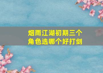 烟雨江湖初期三个角色选哪个好打剑