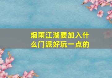 烟雨江湖要加入什么门派好玩一点的