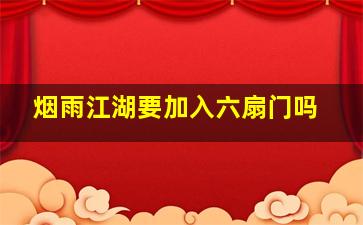 烟雨江湖要加入六扇门吗