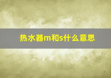 热水器m和s什么意思