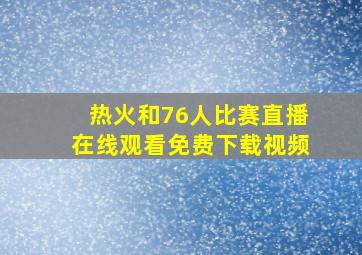 热火和76人比赛直播在线观看免费下载视频