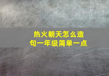 热火朝天怎么造句一年级简单一点