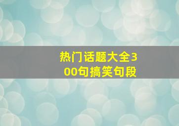 热门话题大全300句搞笑句段