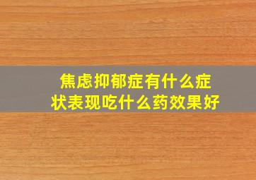 焦虑抑郁症有什么症状表现吃什么药效果好